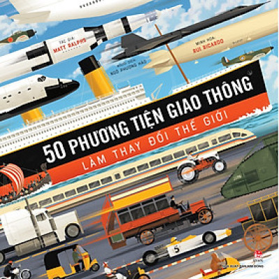 (Minh hoạ màu) 50 PHƯƠNG TIỆN GIAO THÔNG LÀM THAY ĐỔI THẾ GIỚI - Matt Ralphs – Ngô Phương Hảo dịch Nxb Kim Đồng 