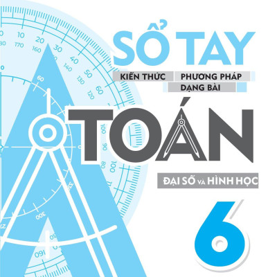 Sổ Tay Kiến Thức - Phương Pháp - Dạng Bài Đại Số Và Hình Học Toán 6
