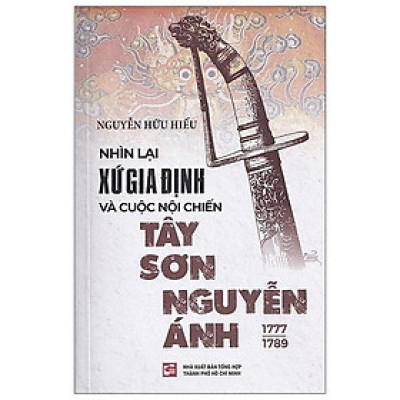 Nhìn Lại Xứ Gia Định Và Cuộc Nội Chiến Tây Sơn-Nguyễn Ánh 1777-1989 (Tái Bản 2023)