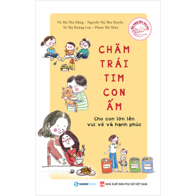 Chăm Trái Tim Con Ấm - Cho Con Lớn Lên Vui Vẻ Và Hạnh Phúc - hình thành nhân cách vững vàng trước khi bước ra xã hội