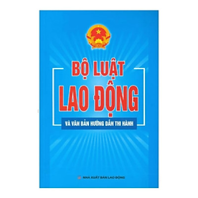 Bộ luật lao động và văn bản hướng dẫn thi hành -  Nhiều tác giả- NXB Lao động