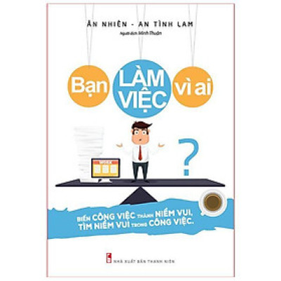 Sách: Bạn Làm Việc Vì Ai? - B75 -TSKN