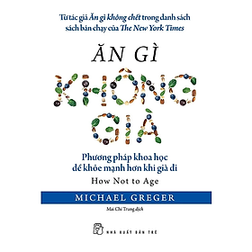 ĂN GÌ KHÔNG GIÀ – Michael Greger – Mai Chí Trung dịch – NXB Trẻ