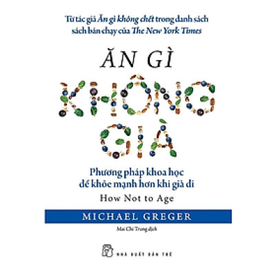 ĂN GÌ KHÔNG GIÀ – Michael Greger – Mai Chí Trung dịch – NXB Trẻ